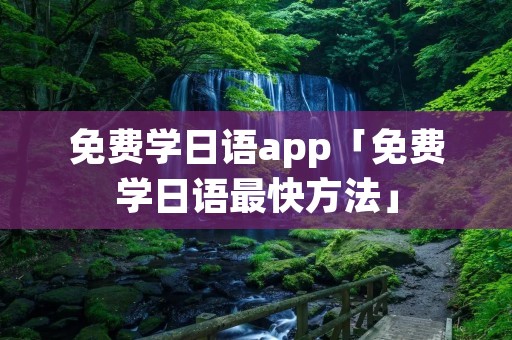 免费学日语app「免费学日语最快方法」