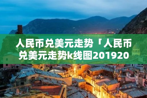 人民币兑美元走势「人民币兑美元走势k线图20192022」