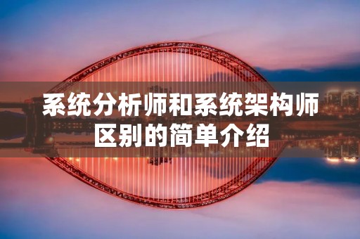 系统分析师和系统架构师区别的简单介绍