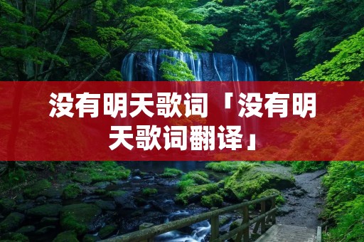 没有明天歌词「没有明天歌词翻译」