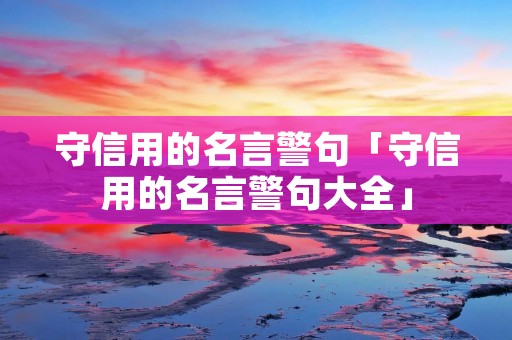 守信用的名言警句「守信用的名言警句大全」
