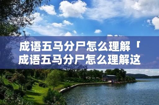 成语五马分尸怎么理解「成语五马分尸怎么理解这个词」