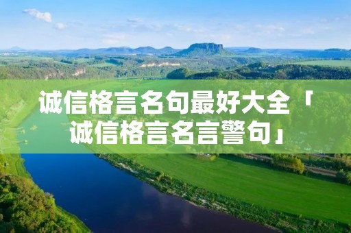 诚信格言名句最好大全「诚信格言名言警句」