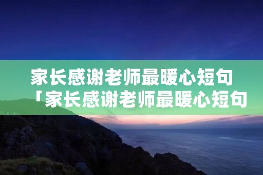 家长感谢老师最暖心短句「家长感谢老师最暖心短句幼儿园」