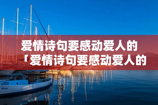 爱情诗句要感动爱人的「爱情诗句要感动爱人的短句」