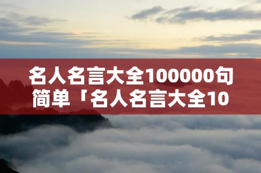 名人名言大全100000句简单「名人名言大全100000句简单少字」