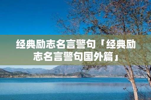 经典励志名言警句「经典励志名言警句国外篇」 经典励志名言警句「经典励志名言警句国外篇」