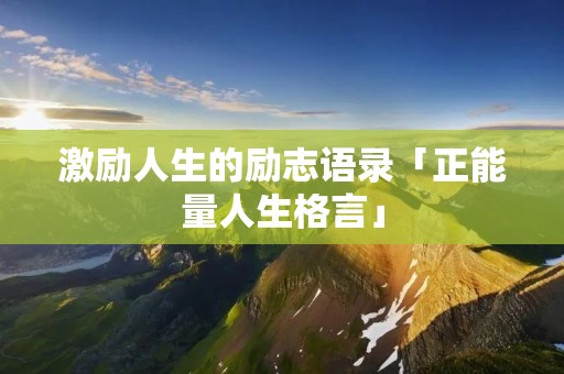 激励人生的励志语录「正能量人生格言」