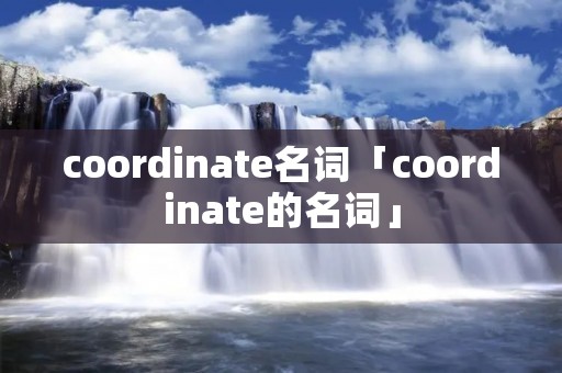 coordinate名词「coordinate的名词」 coordinate名词「coordinate的名词」