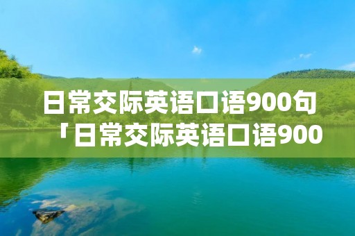 日常交际英语口语900句「日常交际英语口语900句pdf」