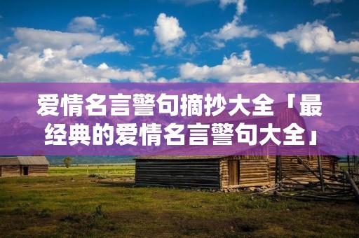 爱情名言警句摘抄大全「最经典的爱情名言警句大全」