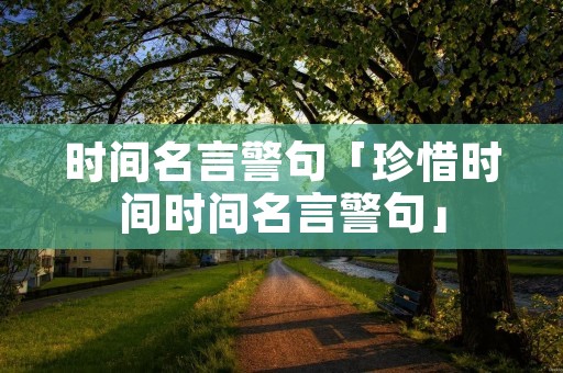 时间名言警句「珍惜时间时间名言警句」