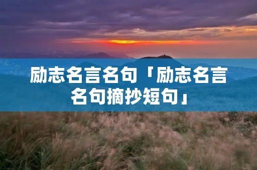 励志名言名句「励志名言名句摘抄短句」