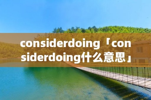 considerdoing「considerdoing什么意思」