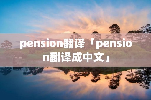 pension翻译「pension翻译成中文」