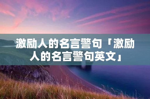 激励人的名言警句「激励人的名言警句英文」