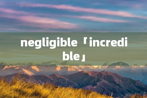 negligible「incredible」 negligible「incredible」