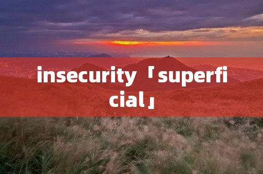 insecurity「superficial」