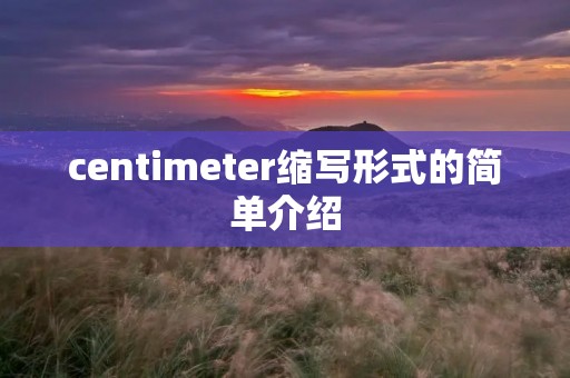 centimeter缩写形式的简单介绍 centimeter缩写形式的简单介绍