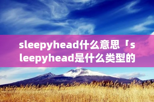 sleepyhead什么意思「sleepyhead是什么类型的歌」