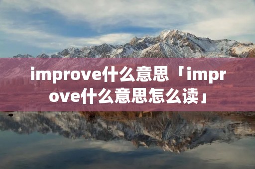 improve什么意思「improve什么意思怎么读」