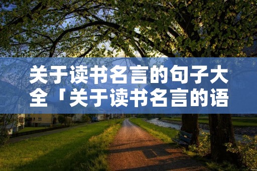 关于读书名言的句子大全「关于读书名言的语句」