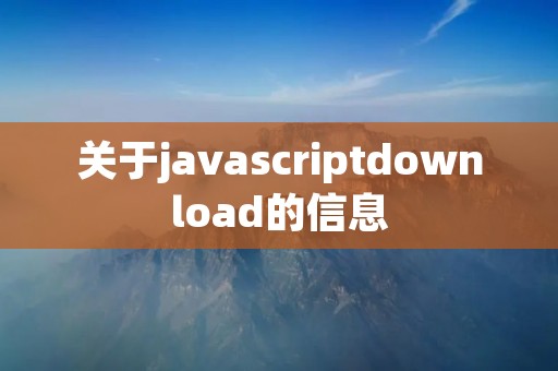 关于javascriptdownload的信息 关于javascriptdownload的信息