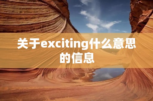 关于exciting什么意思的信息 关于exciting什么意思的信息