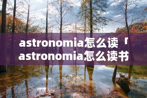 astronomia怎么读「astronomia怎么读书」