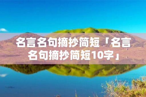 名言名句摘抄简短「名言名句摘抄简短10字」 名言名句摘抄简短「名言名句摘抄简短10字」