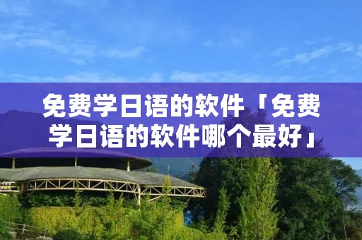 免费学日语的软件「免费学日语的软件哪个最好」