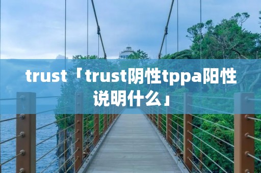 trust「trust阴性tppa阳性说明什么」