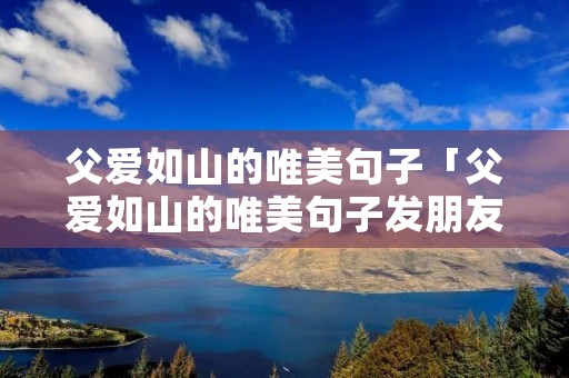 父爱如山的唯美句子「父爱如山的唯美句子发朋友圈」