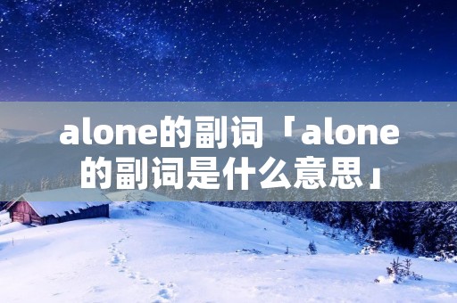 alone的副词「alone的副词是什么意思」