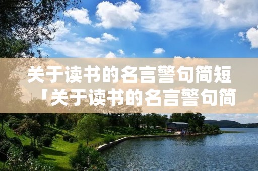 关于读书的名言警句简短「关于读书的名言警句简短一点的时候」