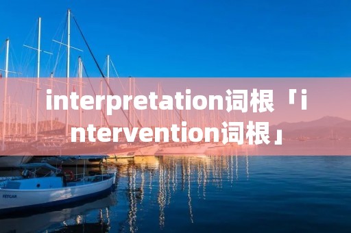 interpretation词根「intervention词根」 interpretation词根「intervention词根」