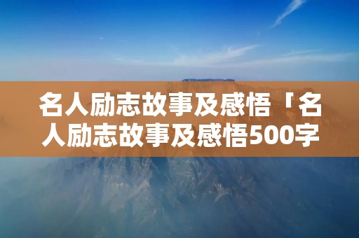 名人励志故事及感悟「名人励志故事及感悟500字」