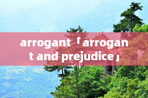 arrogant「arrogant and prejudice」