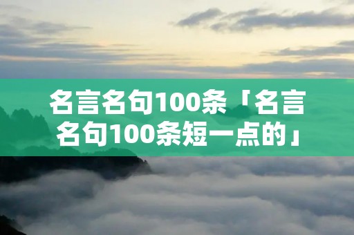 名言名句100条「名言名句100条短一点的」
