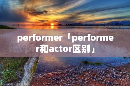 performer「performer和actor区别」