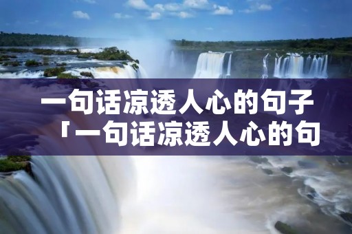 一句话凉透人心的句子「一句话凉透人心的句子英文」