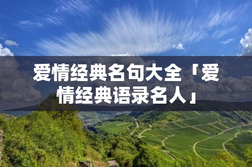 爱情经典名句大全「爱情经典语录名人」