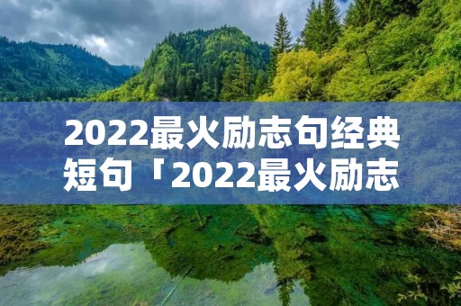 2022最火励志句经典短句「2022最火励志句经典短句八字」