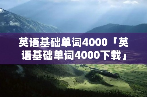 英语基础单词4000「英语基础单词4000下载」