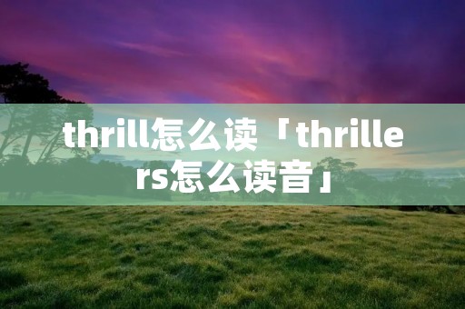 thrill怎么读「thrillers怎么读音」
