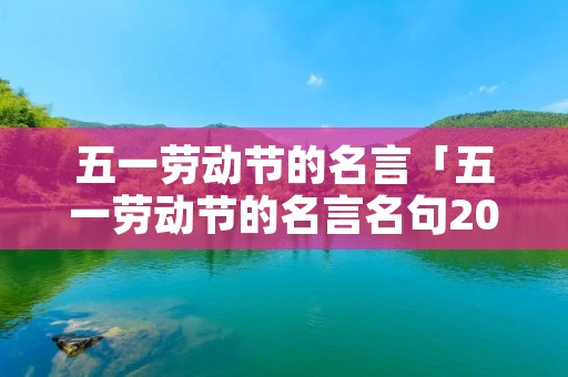 五一劳动节的名言「五一劳动节的名言名句200字」 五一劳动节的名言「五一劳动节的名言名句200字」