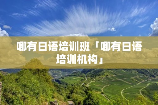 哪有日语培训班「哪有日语培训机构」