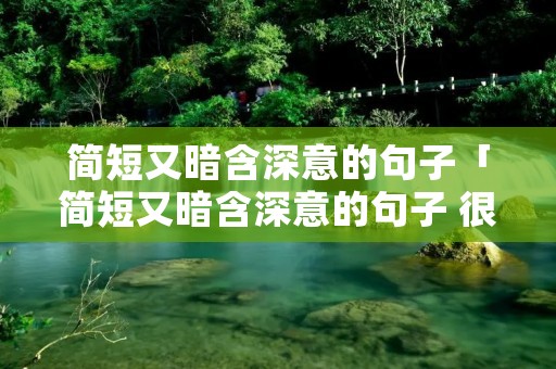 简短又暗含深意的句子「简短又暗含深意的句子 很有深意的说说句子」