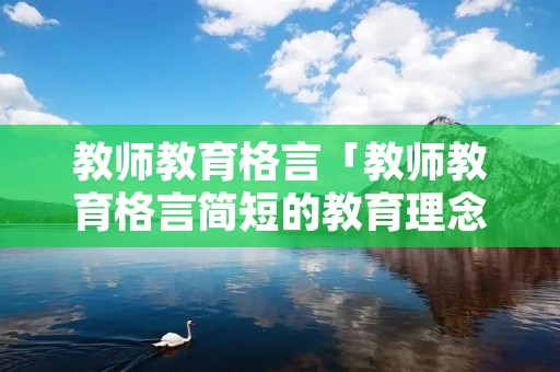 教师教育格言「教师教育格言简短的教育理念」
