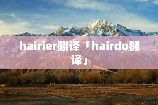 hairier翻译「hairdo翻译」